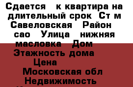 Сдается 1-к квартира на длительный срок. Ст.м Савеловская › Район ­ сао › Улица ­ нижняя масловка › Дом ­ 6 › Этажность дома ­ 9 › Цена ­ 38 000 - Московская обл. Недвижимость » Квартиры аренда   